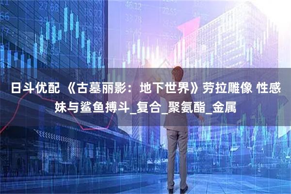 日斗优配 《古墓丽影：地下世界》劳拉雕像 性感妹与鲨鱼搏斗_复合_聚氨酯_金属