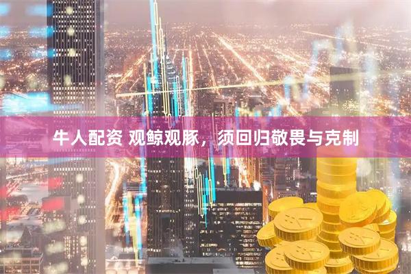 牛人配资 观鲸观豚，须回归敬畏与克制